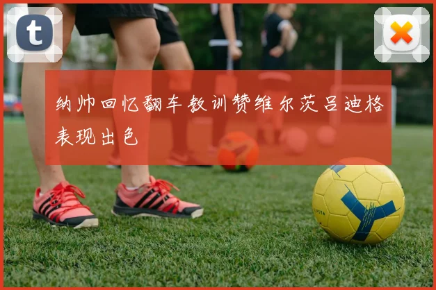 纳帅回忆翻车教训赞维尔茨吕迪格表现出色