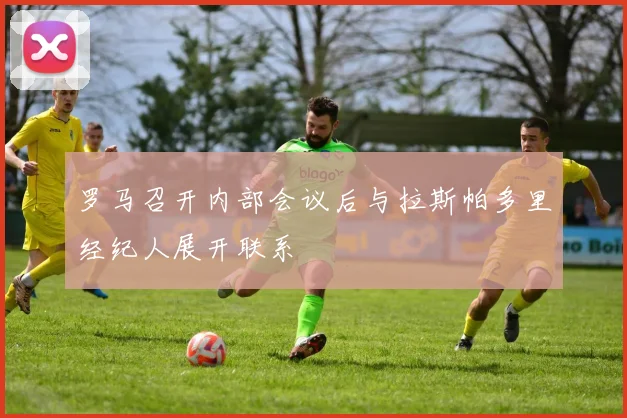 罗马召开内部会议后与拉斯帕多里经纪人展开联系