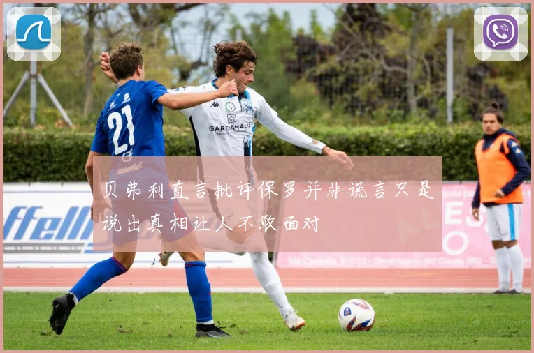 贝弗利直言批评保罗并非谎言只是说出真相让人不敢面对