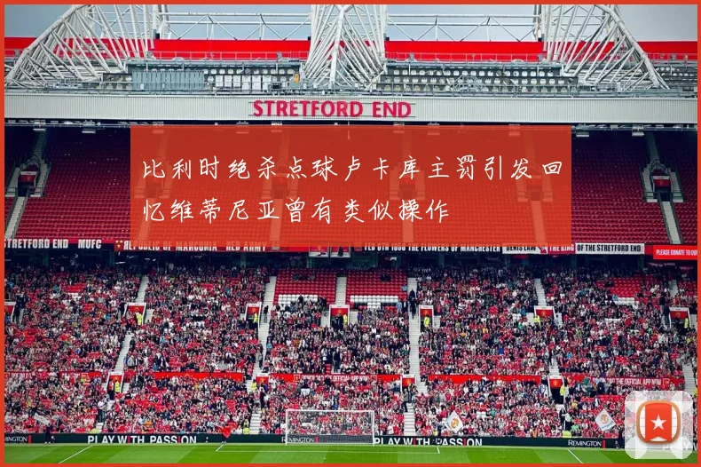 比利时绝杀点球卢卡库主罚引发回忆维蒂尼亚曾有类似操作