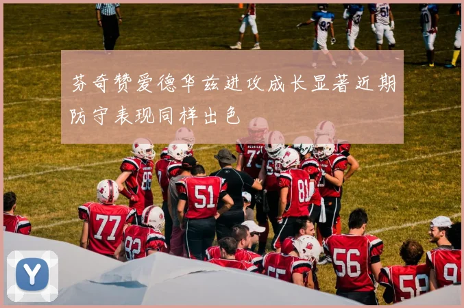 芬奇赞爱德华兹进攻成长显著近期防守表现同样出色