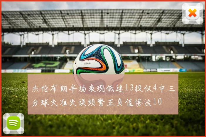 杰伦布朗半场表现低迷13投仅4中三分球失准失误频繁正负值惨淡10