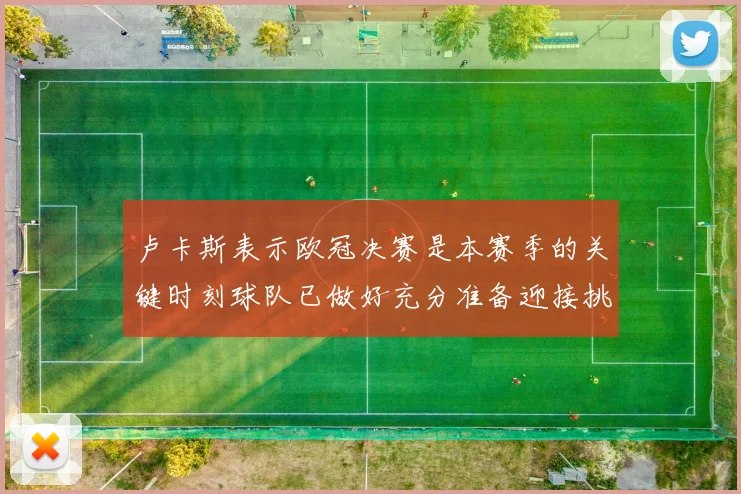 卢卡斯表示欧冠决赛是本赛季的关键时刻球队已做好充分准备迎接挑战