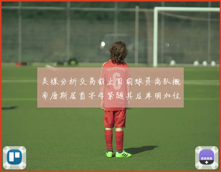 美媒分析交易截止日前球员离队概率唐斯居首字母紧随其后库明加位列第三