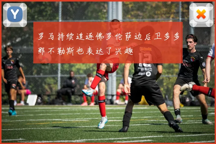 罗马持续追逐佛罗伦萨边后卫多多那不勒斯也表达了兴趣