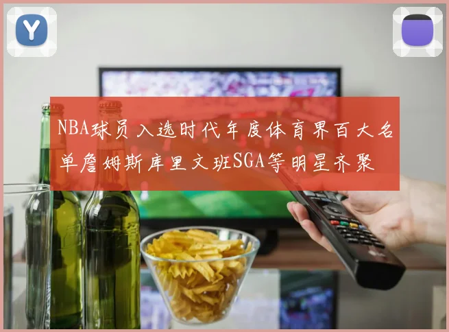 NBA球员入选时代年度体育界百大名单詹姆斯库里文班SGA等明星齐聚