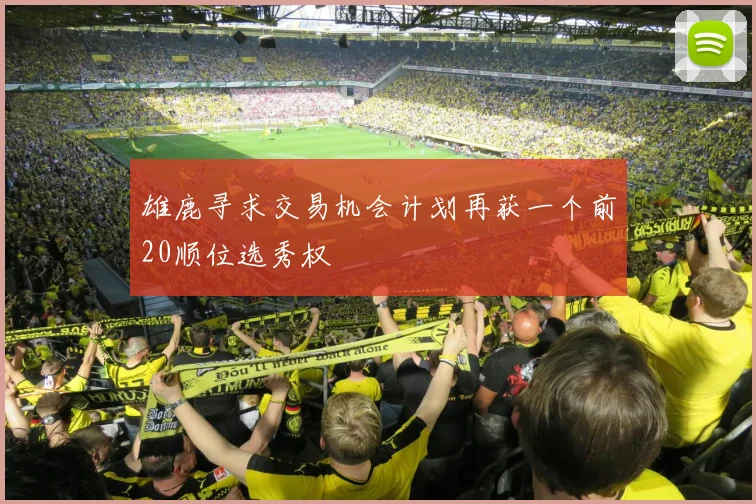 雄鹿寻求交易机会计划再获一个前20顺位选秀权