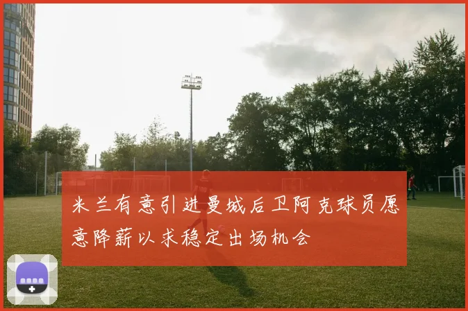 米兰有意引进曼城后卫阿克球员愿意降薪以求稳定出场机会