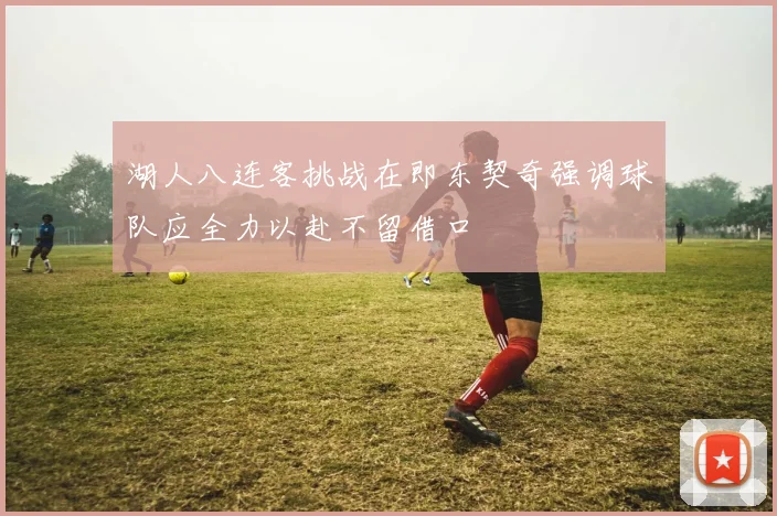 湖人八连客挑战在即东契奇强调球队应全力以赴不留借口