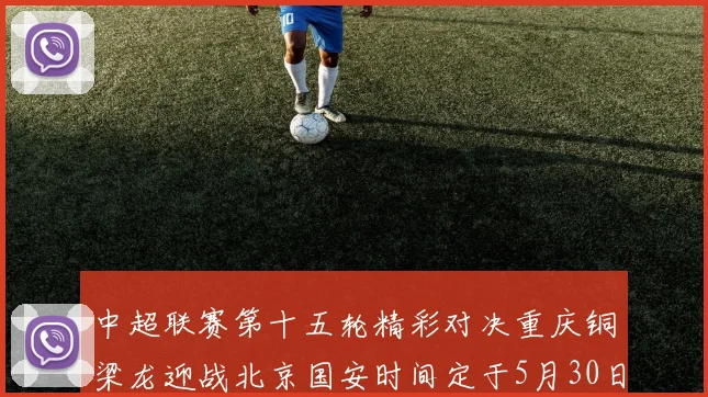 中超联赛第十五轮精彩对决重庆铜梁龙迎战北京国安时间定于5月30日20点